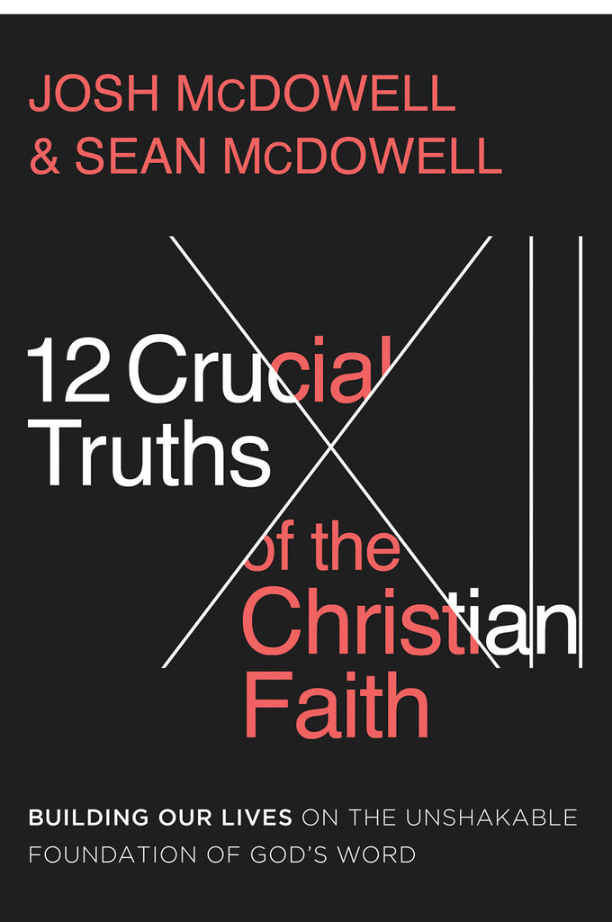 12 Crucial Truths of the Christian Faith : Building Our Lives on the Unshakable Foundation of God’s Word