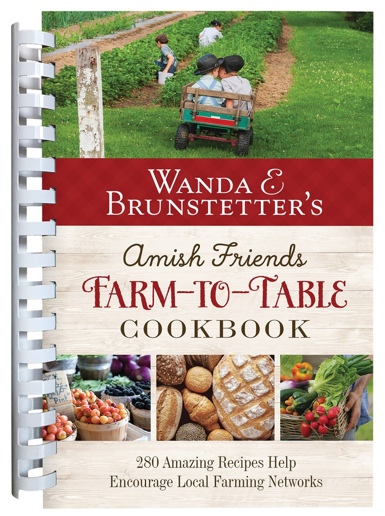 Wanda E. Brunstetter's Amish Friends Farm-to-Table Cookbook : 280 Amazing Recipes Help Encourage Local Farming Networks