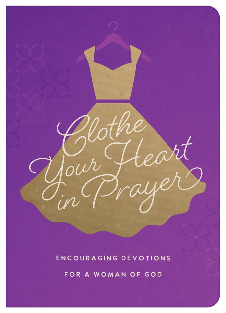 Clothe Your Heart in Prayer : Encouraging Devotions for a Woman of God