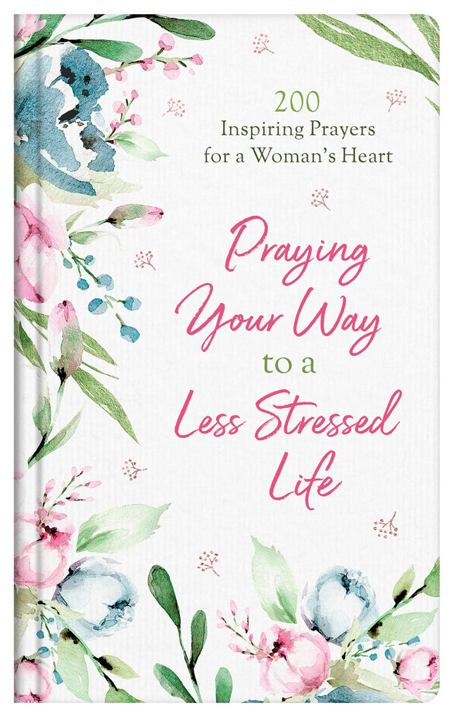 Praying Your Way to a Less Stressed Life: 200 Inspiring Prayers For a Woman's Heart