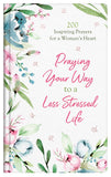 Praying Your Way to a Less Stressed Life: 200 Inspiring Prayers For a Woman's Heart