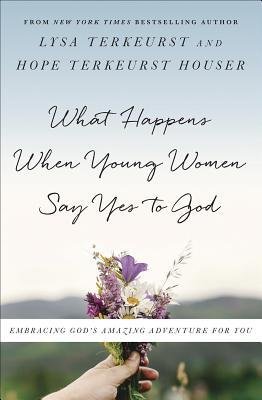 What Happens When Young Women Say Yes to God (Lysa TerKeurest, Hope TerKeurst Houser)
