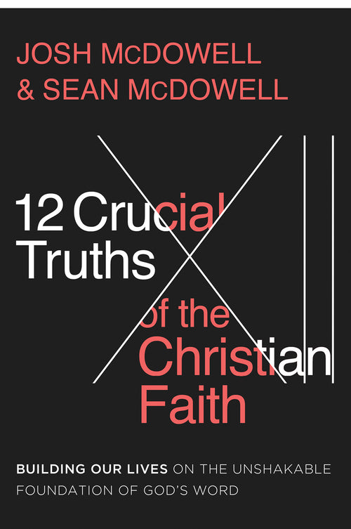 12 Crucial Truths of the Christian Faith : Building Our Lives on the Unshakable Foundation of God’s Word