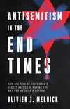 Antisemitism in the End Times:  How the Rise of the World's Oldest Hatred Is Paving the Way for Messiah's Return