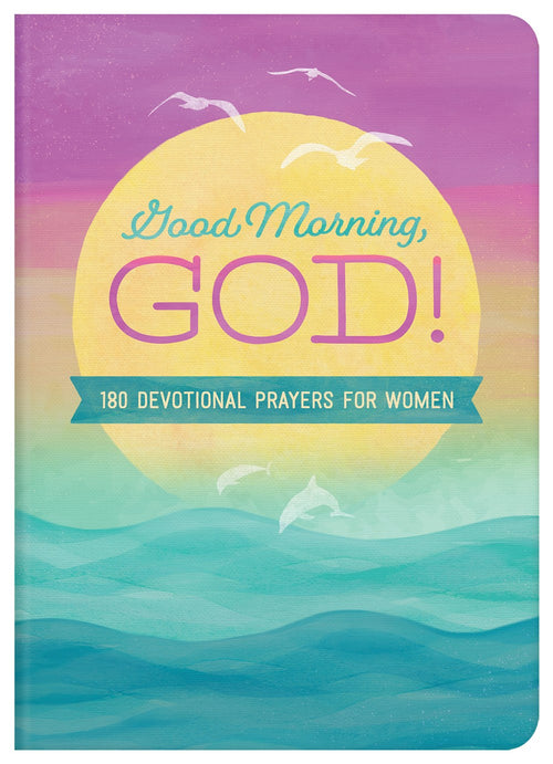 Good Morning, God! : 180 Devotional Prayers for Women