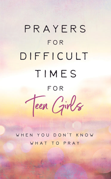 Prayers for Difficult Times for Teen Girls : When You Don't Know What to Pray