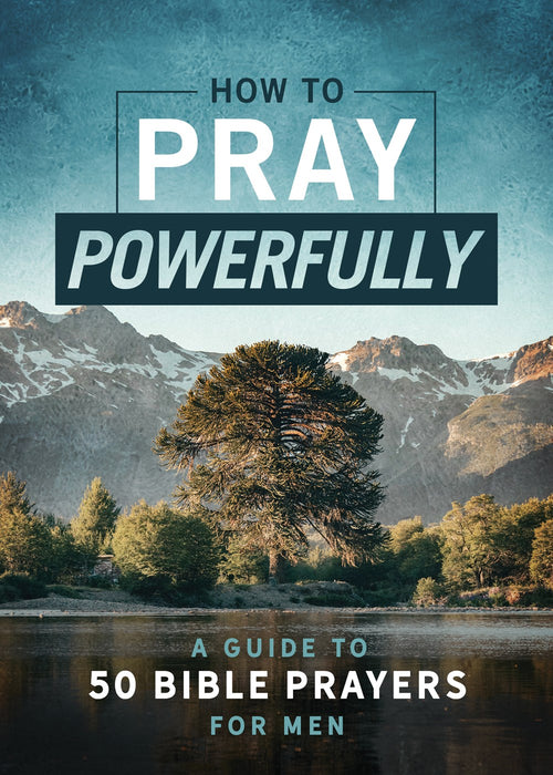 How to Pray Powerfully : A Guide to 50 Bible Prayers for Men