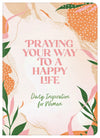 Praying Your Way to a Happy Life : Daily Inspiration for Women
