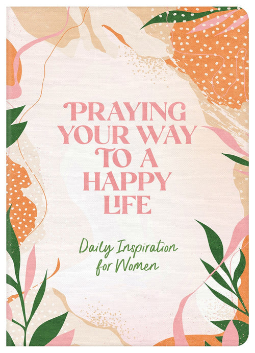Praying Your Way to a Happy Life : Daily Inspiration for Women
