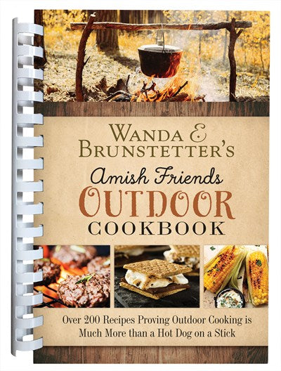Wanda E. Brunstetter’s Amish Friends Outdoor Cookbook : Over 250 Recipes Proving Outdoor Cooking Is Much More than a Hot Dog on a Stick