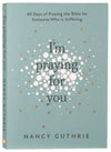 I'm Praying For You: 40 Days of Praying the Bible For Someone Who is Suffering