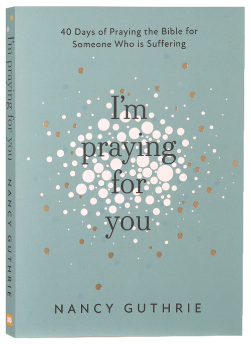 I'm Praying For You: 40 Days of Praying the Bible For Someone Who is Suffering
