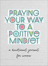 Praying Your Way to a Positive Mindset : A Devotional Journal for Women
