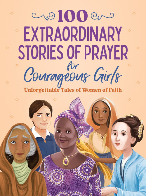 100 Extraordinary Stories of Prayer for Courageous Girls : Unforgettable Tales of Women of Faith