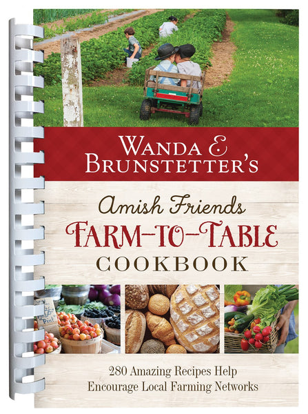 Wanda E. Brunstetter's Amish Friends Farm-to-Table Cookbook : 280 Amazing Recipes Help Encourage Local Farming Networks