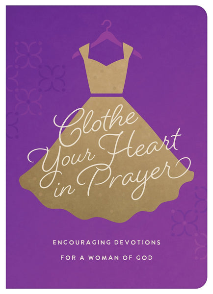 Clothe Your Heart in Prayer : Encouraging Devotions for a Woman of God