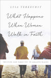 What Happens When Women Walk in Faith : Trusting God Takes You to Amazing Places