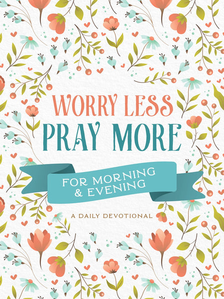 Worry Less, Pray More for Morning and Evening : A Daily Devotional