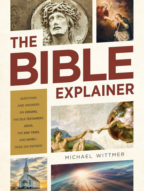 The Bible Explainer - Questions and Answers on Origins, the Old Testament, Jesus, the End Times, and More