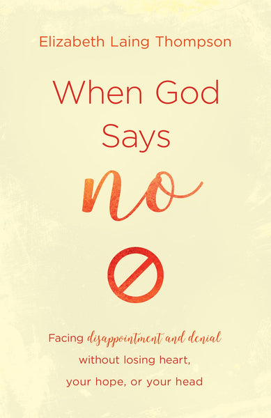 When God Says "No" - Facing Disappointment and Denial Without Losing Heart, Your Hope, Or Your Head