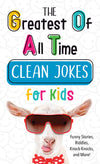 The Greatest of All Time Clean Jokes for Kids : Funny Stories, Riddles, Knock-Knocks, and More!