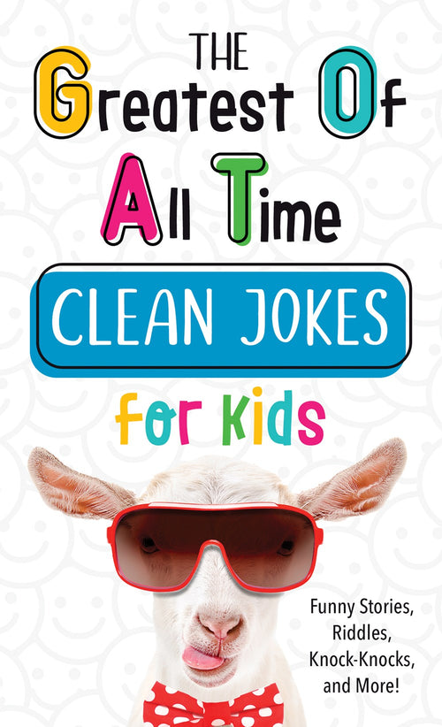 The Greatest of All Time Clean Jokes for Kids : Funny Stories, Riddles, Knock-Knocks, and More!