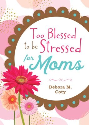 Too Blessed to be Stressed for Moms (Debora M. Coty) - KI Gifts Christian Supplies